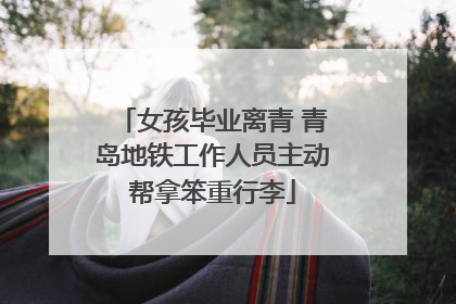 女孩毕业离青 青岛地铁工作人员主动帮拿笨重行李